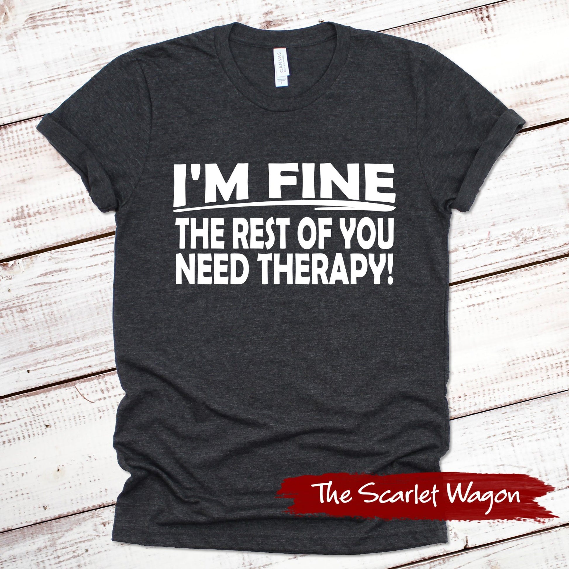 I'm Fine the Rest of You Need Therapy Funny Shirt Scarlet Wagon Dark Gray Heather XS 