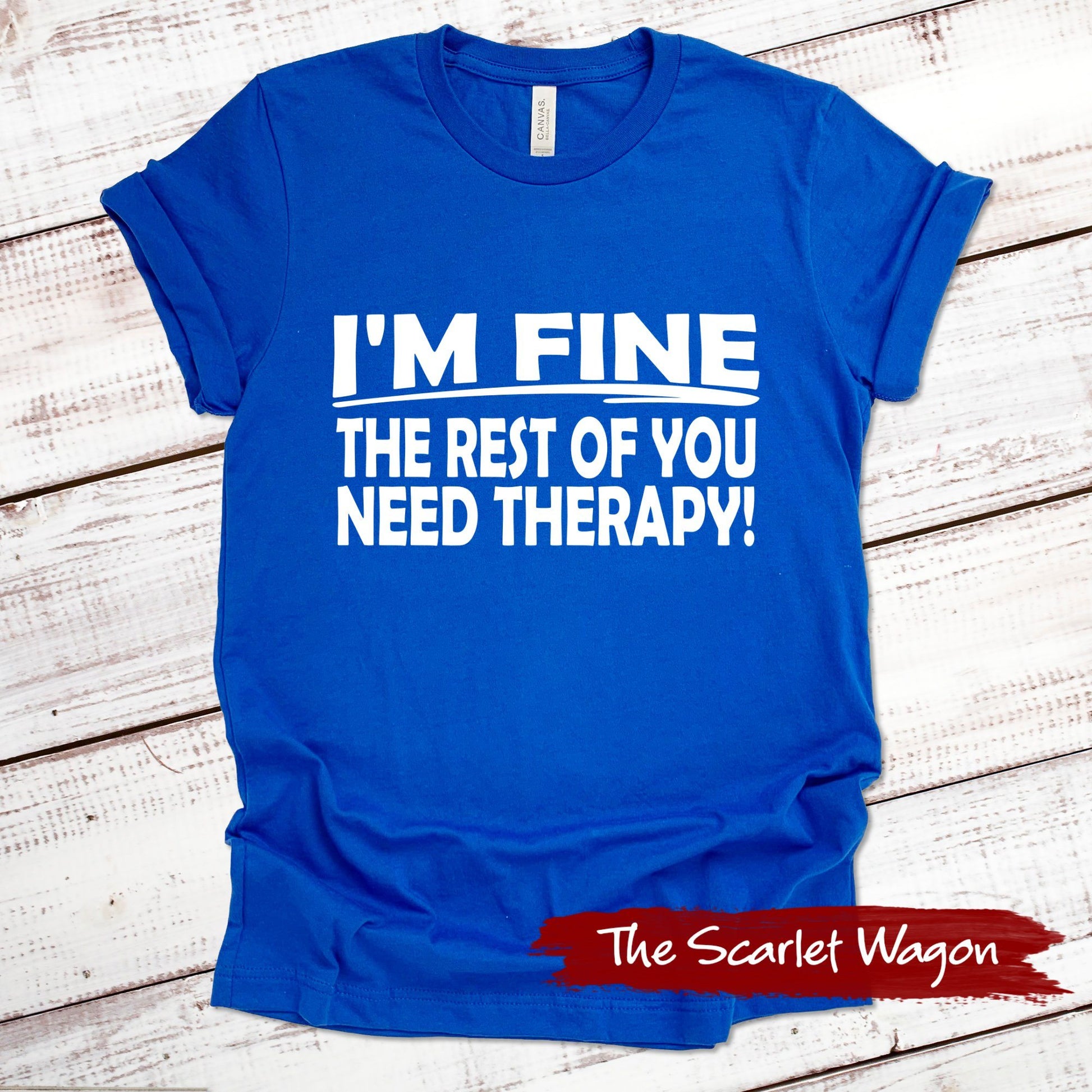 I'm Fine the Rest of You Need Therapy Funny Shirt Scarlet Wagon True Royal XS 