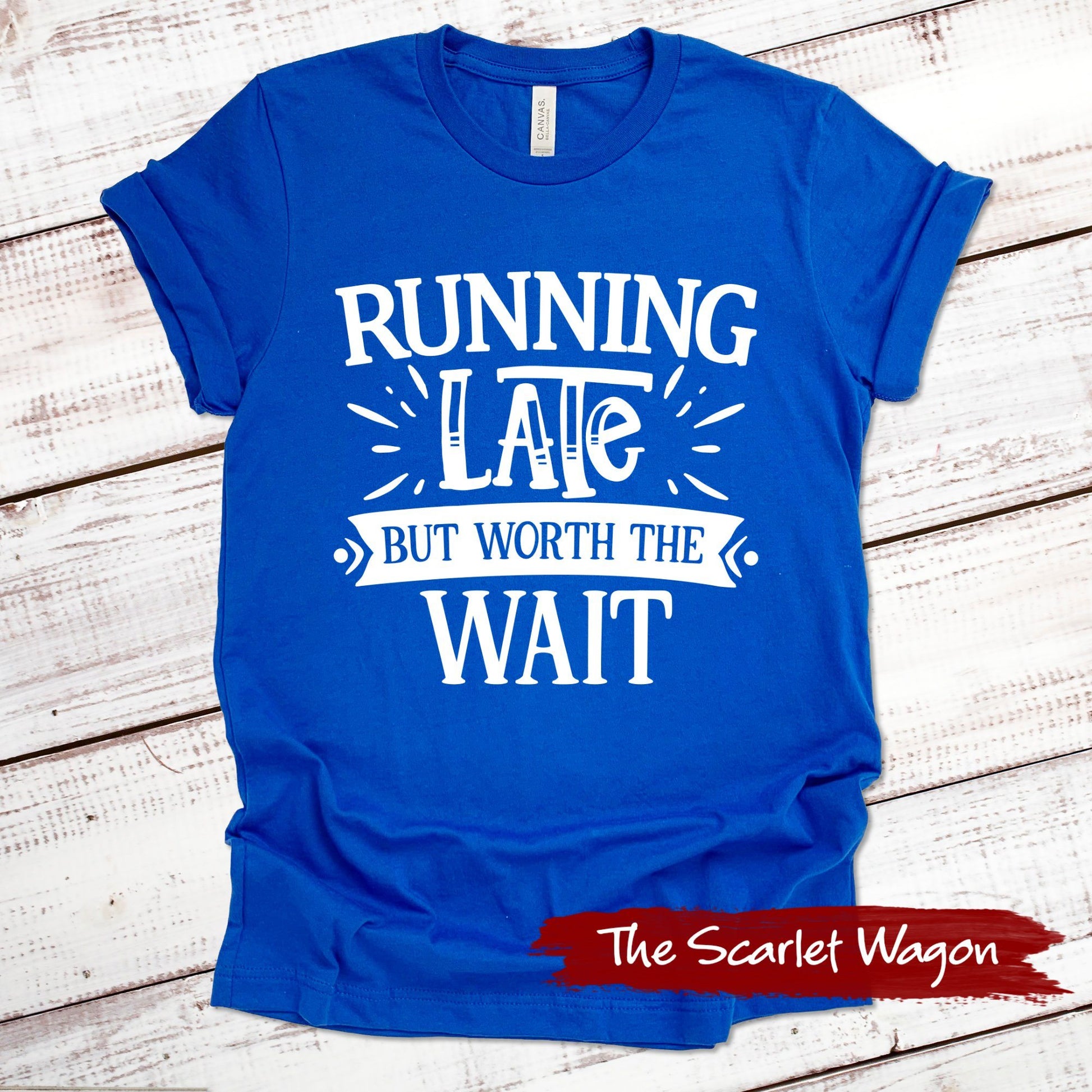 Running Late But Worth the Wait Funny Shirt Scarlet Wagon True Royal XS 